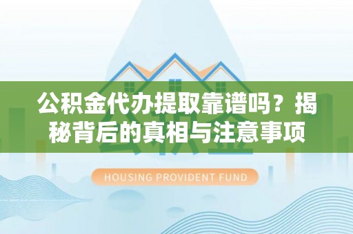 运城公积金代办提取靠谱吗？揭秘背后的真相与注意事项