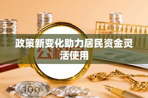 运城政策新变化助力居民资金灵活使用