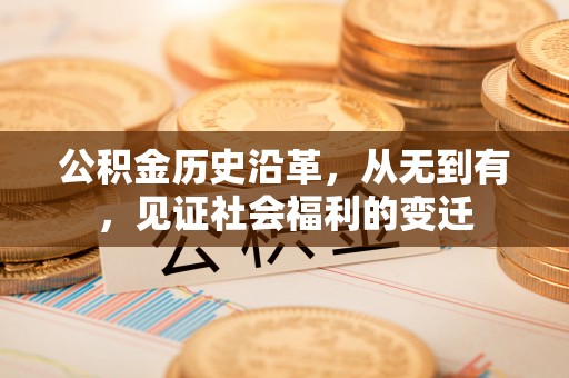 运城公积金历史沿革，从无到有，见证社会福利的变迁