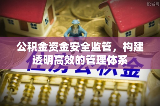 运城公积金资金安全监管，构建透明高效的管理体系