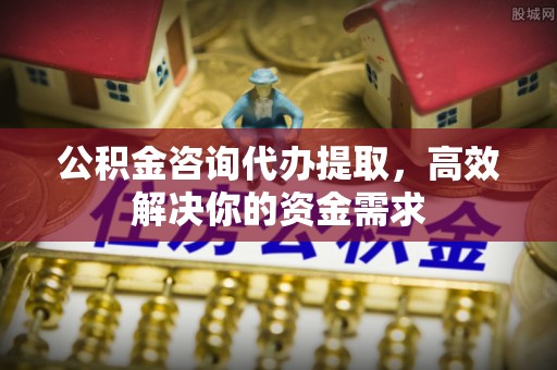 运城公积金咨询代办提取，高效解决你的资金需求