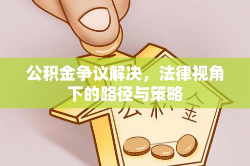 运城公积金争议解决，法律视角下的路径与策略