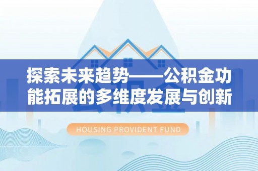 运城探索未来趋势——公积金功能拓展的多维度发展与创新