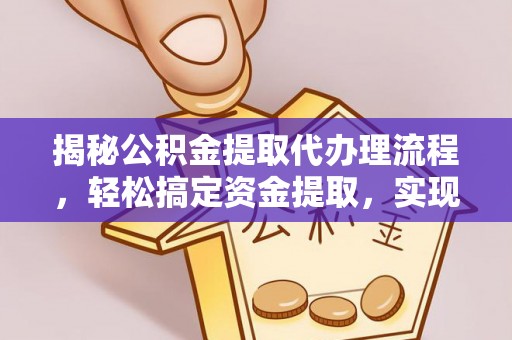 运城揭秘公积金提取代办理流程，轻松搞定资金提取，实现财务自由