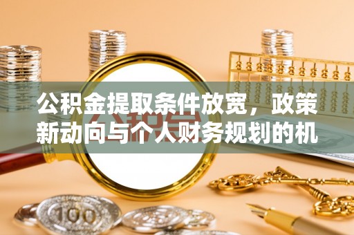 运城公积金提取条件放宽，政策新动向与个人财务规划的机遇