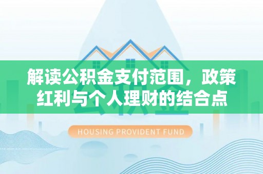 运城解读公积金支付范围，政策红利与个人理财的结合点