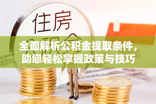 运城全面解析公积金提取条件，助您轻松掌握政策与技巧