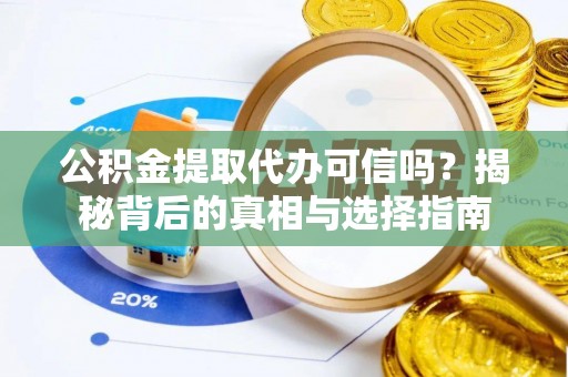 运城公积金提取代办可信吗？揭秘背后的真相与选择指南