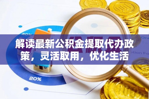 运城解读最新公积金提取代办政策，灵活取用，优化生活