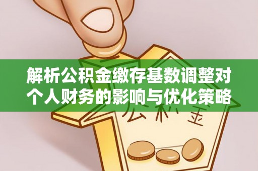 运城解析公积金缴存基数调整对个人财务的影响与优化策略