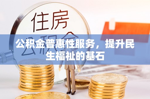运城公积金普惠性服务，提升民生福祉的基石
