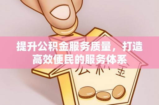 运城提升公积金服务质量，打造高效便民的服务体系