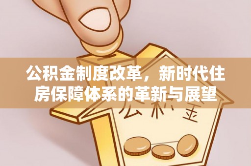 运城公积金制度改革，新时代住房保障体系的革新与展望
