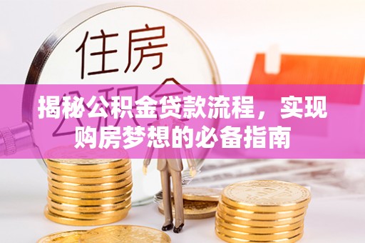 运城揭秘公积金贷款流程，实现购房梦想的必备指南