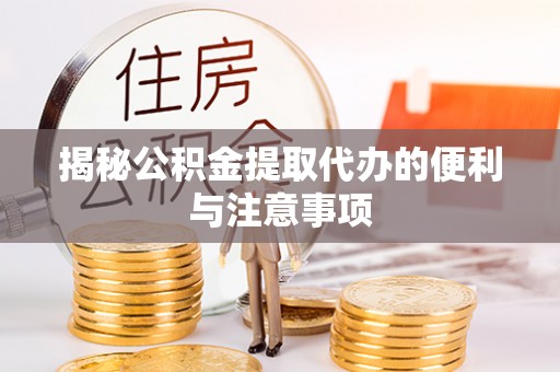 运城揭秘公积金提取代办的便利与注意事项