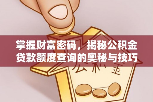 运城掌握财富密码，揭秘公积金贷款额度查询的奥秘与技巧