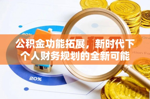 运城公积金功能拓展，新时代下个人财务规划的全新可能