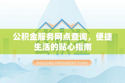 运城公积金服务网点查询，便捷生活的贴心指南