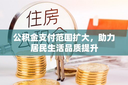 运城公积金支付范围扩大，助力居民生活品质提升