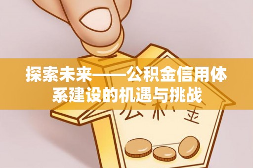 运城探索未来——公积金信用体系建设的机遇与挑战