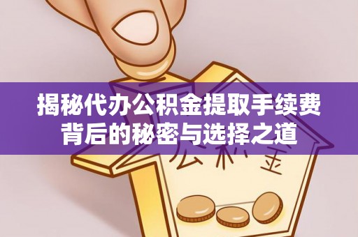运城揭秘代办公积金提取手续费背后的秘密与选择之道