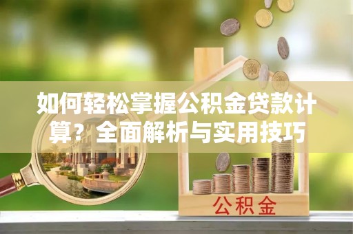 运城如何轻松掌握公积金贷款计算？全面解析与实用技巧