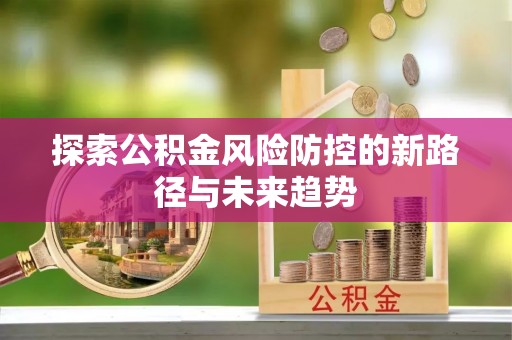 运城探索公积金风险防控的新路径与未来趋势