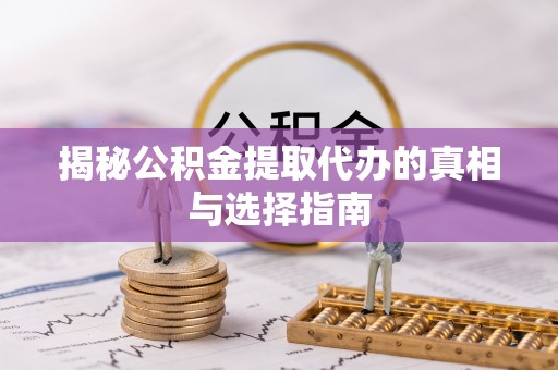 运城揭秘公积金提取代办的真相与选择指南