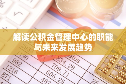 运城解读公积金管理中心的职能与未来发展趋势