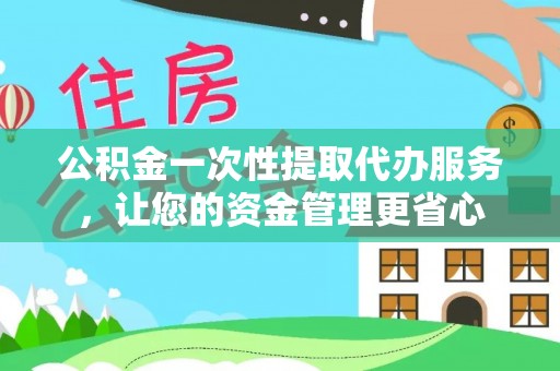 运城公积金一次性提取代办服务，让您的资金管理更省心
