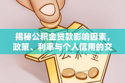 运城揭秘公积金贷款影响因素，政策、利率与个人信用的交织作用