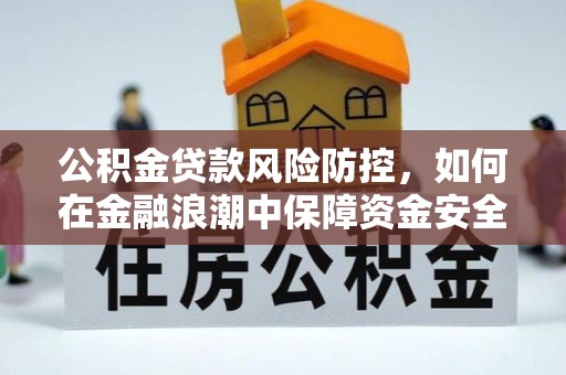 运城公积金贷款风险防控，如何在金融浪潮中保障资金安全