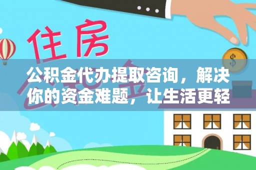运城公积金代办提取咨询，解决你的资金难题，让生活更轻松