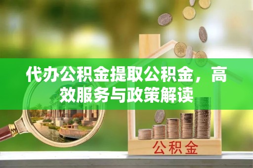 运城代办公积金提取公积金，高效服务与政策解读