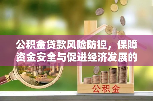 运城公积金贷款风险防控，保障资金安全与促进经济发展的平衡之道