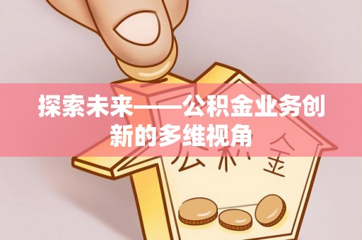 运城探索未来——公积金业务创新的多维视角