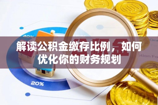 运城解读公积金缴存比例，如何优化你的财务规划