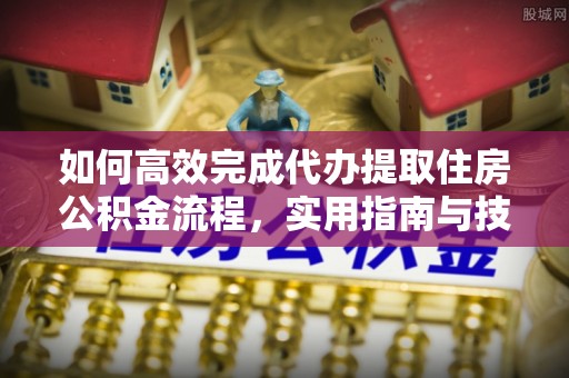 运城如何高效完成代办提取住房公积金流程，实用指南与技巧