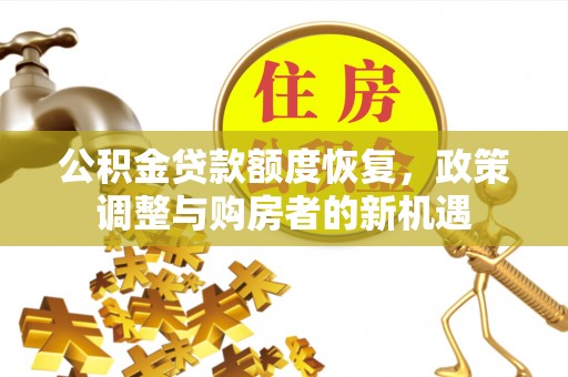 运城公积金贷款额度恢复，政策调整与购房者的新机遇