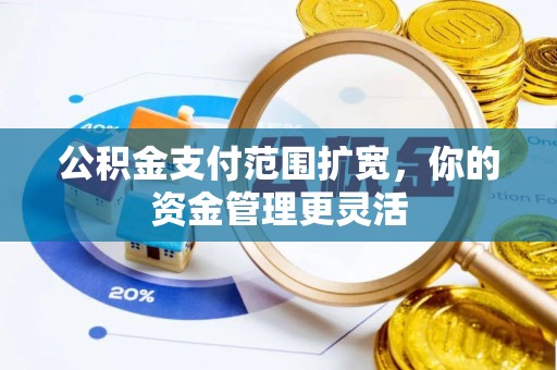 运城公积金支付范围扩宽，你的资金管理更灵活