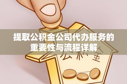 运城提取公积金公司代办服务的重要性与流程详解