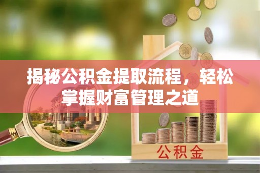 运城揭秘公积金提取流程，轻松掌握财富管理之道