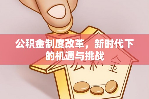 运城公积金制度改革，新时代下的机遇与挑战