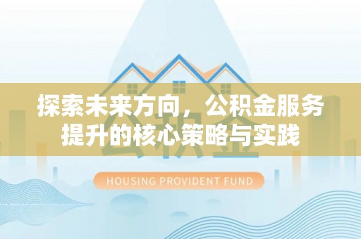 运城探索未来方向，公积金服务提升的核心策略与实践