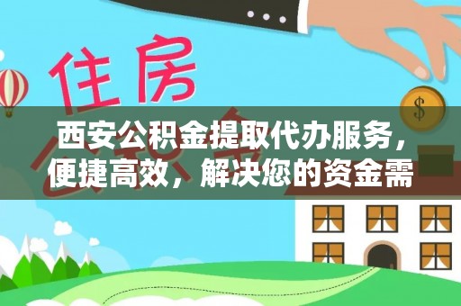 运城西安公积金提取代办服务，便捷高效，解决您的资金需求