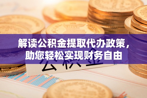 运城解读公积金提取代办政策，助您轻松实现财务自由