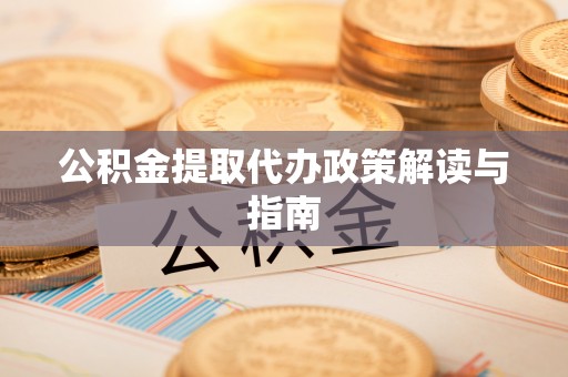 运城公积金提取代办政策解读与指南