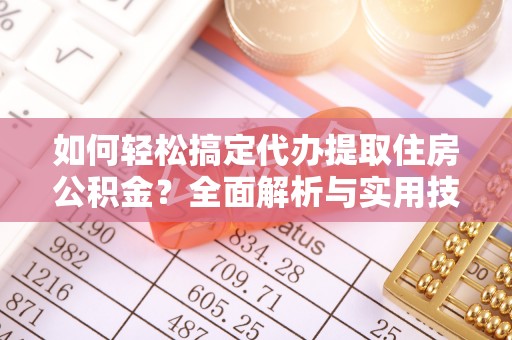 运城如何轻松搞定代办提取住房公积金？全面解析与实用技巧