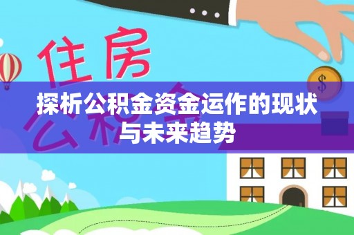 运城探析公积金资金运作的现状与未来趋势
