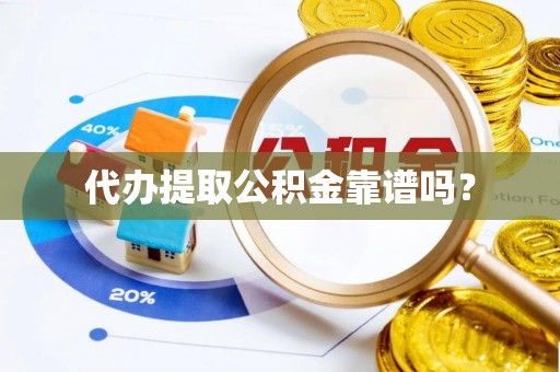 运城代办提取公积金靠谱吗？